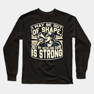 I May Be Out of Shape But My Heckling Game is Strong Long Sleeve T-Shirt